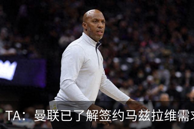 TA：曼联已了解签约马兹拉维需求 要先卖万比萨卡